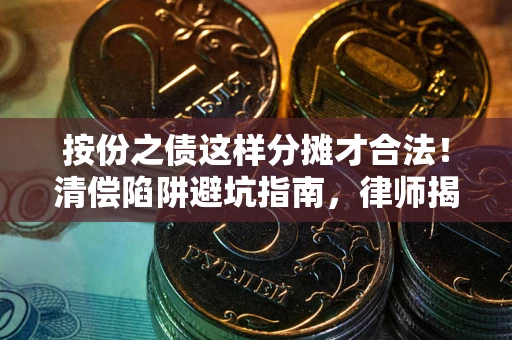 北京按份之债这样分摊才合法！清偿陷阱避坑指南，律师揭秘关键条款