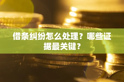 北京借条纠纷怎么处理？哪些证据最关键？