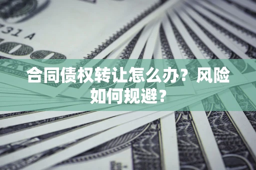 北京合同债权转让怎么办？风险如何规避？
