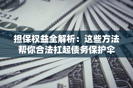 北京担保权益全解析：这些方法帮你合法扛起债务保护伞