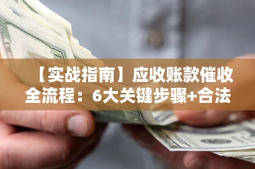 北京【实战指南】应收账款催收全流程：6大关键步骤+合法回款技巧