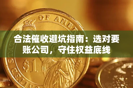 北京合法催收避坑指南：选对要账公司，守住权益底线