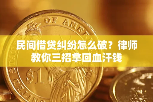 北京民间借贷纠纷怎么破？律师教你三招拿回血汗钱