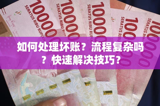 北京如何处理坏账？流程复杂吗？快速解决技巧？