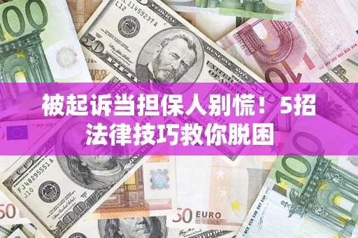 北京被起诉当担保人别慌！5招法律技巧救你脱困