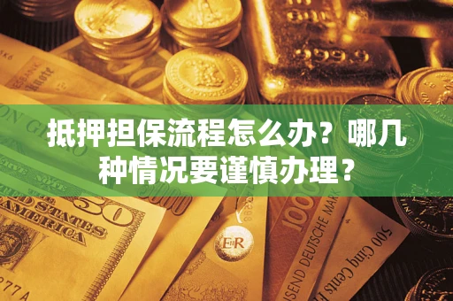 北京抵押担保流程怎么办？哪几种情况要谨慎办理？