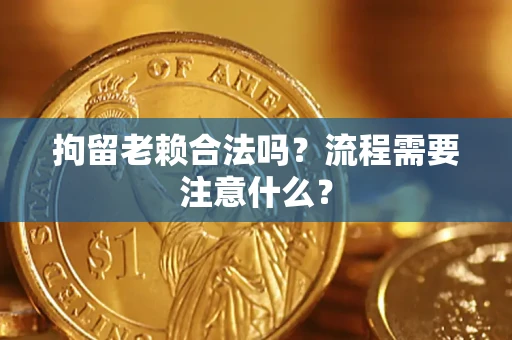北京拘留老赖合法吗？流程需要注意什么？