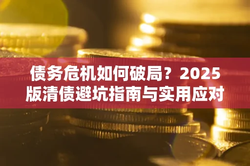 北京债务危机如何破局？2025版清债避坑指南与实用应对策略