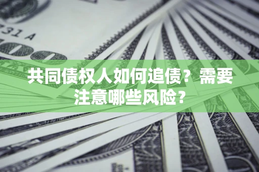 北京共同债权人如何追债？需要注意哪些风险？