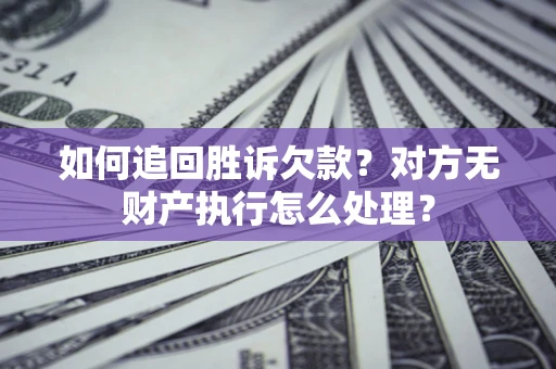 北京如何追回胜诉欠款？对方无财产执行怎么处理？