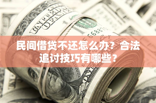 北京民间借贷不还怎么办？合法追讨技巧有哪些？