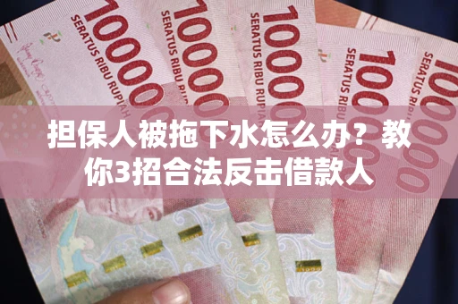 北京担保人被拖下水怎么办？教你3招合法反击借款人