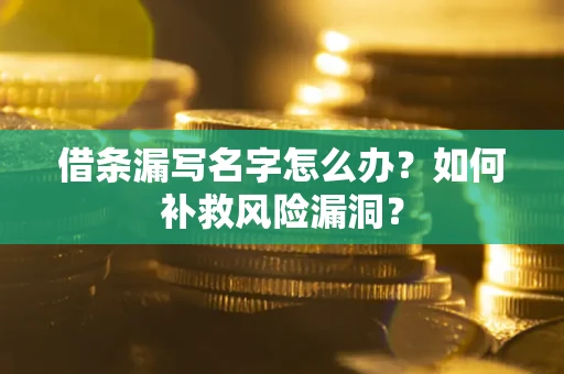 北京借条漏写名字怎么办？如何补救风险漏洞？