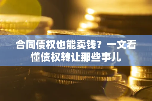 北京合同债权也能卖钱？一文看懂债权转让那些事儿