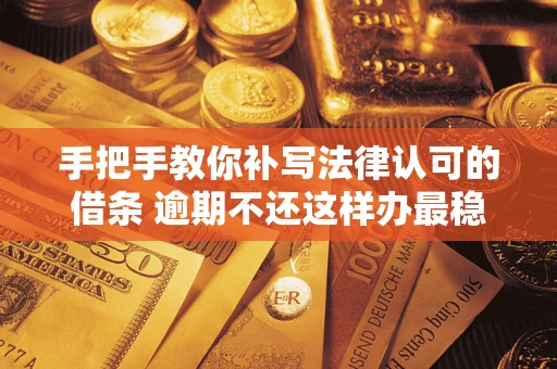北京手把手教你补写法律认可的借条 逾期不还这样办最稳妥