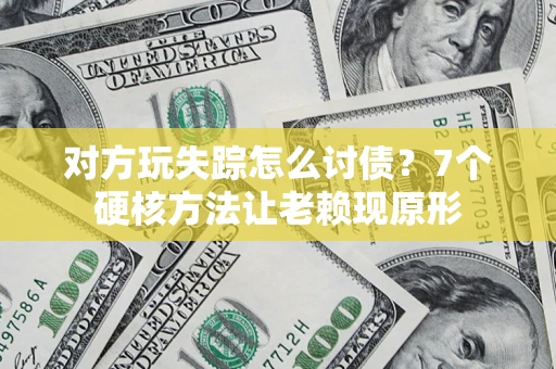 北京对方玩失踪怎么讨债？7个硬核方法让老赖现原形
