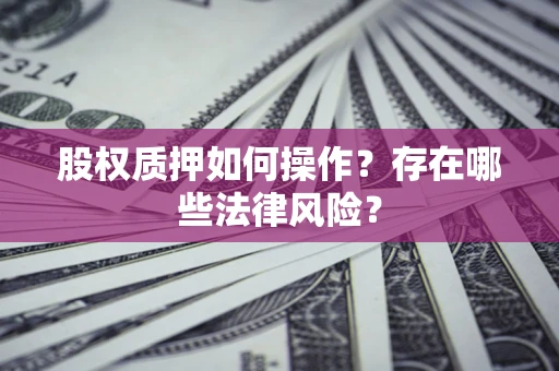 北京股权质押如何操作？存在哪些法律风险？