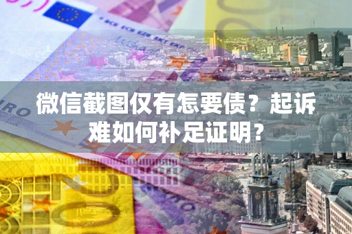 北京微信截图仅有怎要债？起诉难如何补足证明？