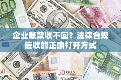 北京企业账款收不回？法律合规催收的正确打开方式