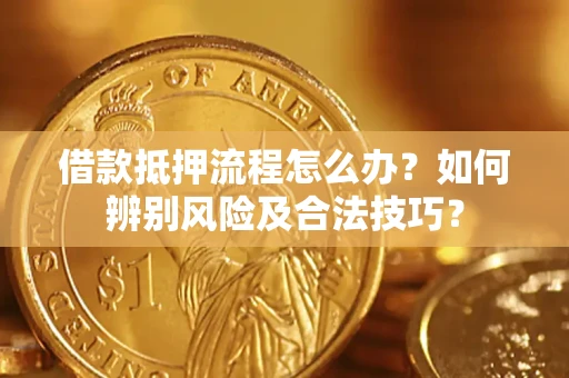 北京借款抵押流程怎么办？如何辨别风险及合法技巧？