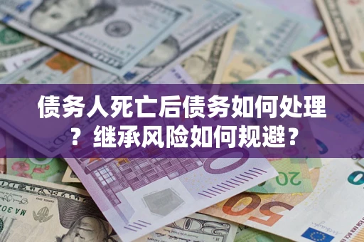 北京债务人死亡后债务如何处理？继承风险如何规避？