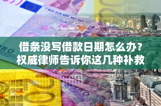 北京借条没写借款日期怎么办？权威律师告诉你这几种补救方法！
