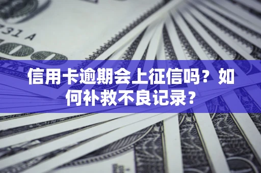 北京信用卡逾期会上征信吗？如何补救不良记录？