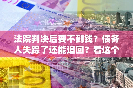 北京法院判决后要不到钱？债务人失踪了还能追回？看这个方法！