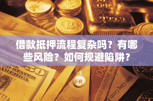北京借款抵押流程复杂吗？有哪些风险？如何规避陷阱？