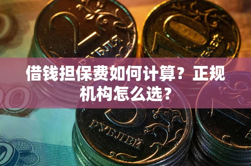 北京借钱担保费如何计算？正规机构怎么选？