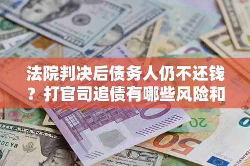 北京法院判决后债务人仍不还钱？打官司追债有哪些风险和技巧？
