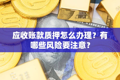 北京应收账款质押怎么办理？有哪些风险要注意？