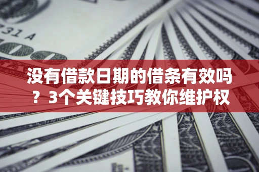 北京没有借款日期的借条有效吗？3个关键技巧教你维护权益