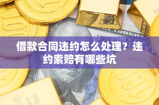 北京借款合同违约怎么处理？违约索赔有哪些坑
