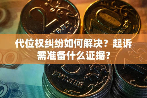 北京代位权纠纷如何解决？起诉需准备什么证据？