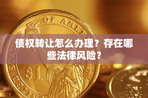 北京债权转让怎么办理？存在哪些法律风险？