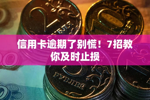 北京信用卡逾期了别慌！7招教你及时止损