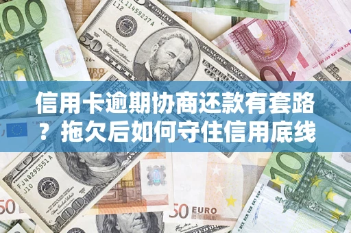 北京信用卡逾期协商还款有套路？拖欠后如何守住信用底线？