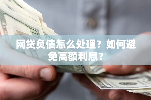 北京网贷负债怎么处理？如何避免高额利息？