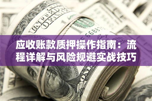 北京应收账款质押操作指南：流程详解与风险规避实战技巧