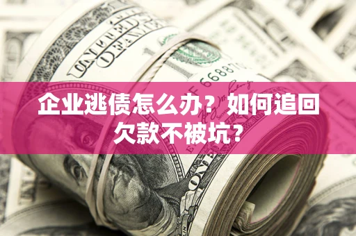北京企业逃债怎么办？如何追回欠款不被坑？