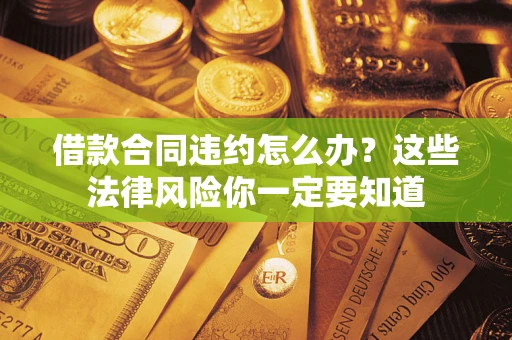 北京借款合同违约怎么办？这些法律风险你一定要知道
