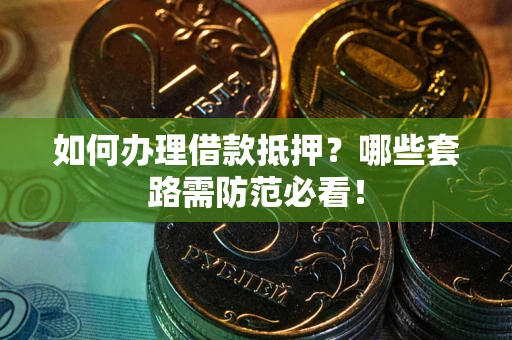 北京如何办理借款抵押？哪些套路需防范必看！
