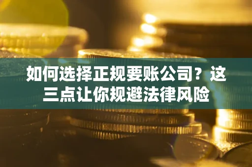 北京如何选择正规要账公司？这三点让你规避法律风险