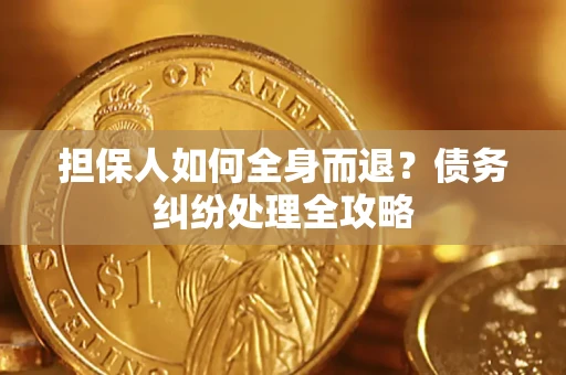 北京担保人如何全身而退？债务纠纷处理全攻略