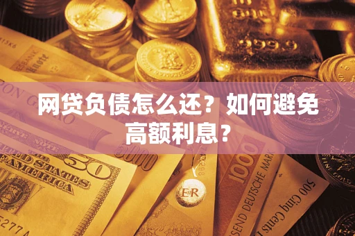 北京网贷负债怎么还？如何避免高额利息？