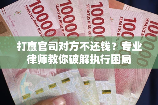 北京打赢官司对方不还钱？专业律师教你破解执行困局