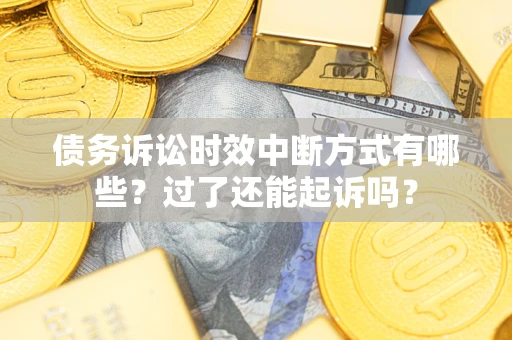 北京债务诉讼时效中断方式有哪些？过了还能起诉吗？