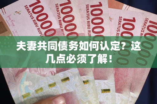 北京夫妻共同债务如何认定？这几点必须了解！
