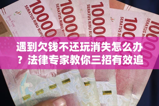 北京遇到欠钱不还玩消失怎么办？法律专家教你三招有效追债！